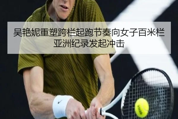 吴艳妮重塑跨栏起跑节奏向女子百米栏亚洲纪录发起冲击